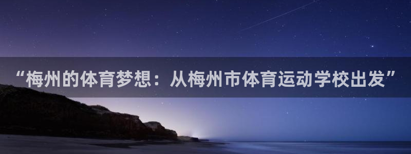 “梅州的体育梦想：从梅州市体育运动学校出发”