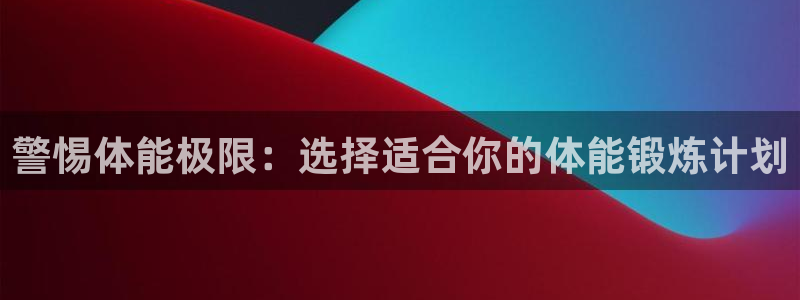 警惕体能极限：选择适合你的体能锻炼计划