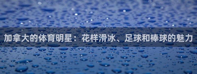 加拿大的体育明星：花样滑冰、足球和棒球的魅力