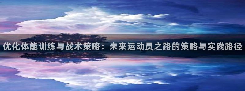 优化体能训练与战术策略：未来运动员之路的策略与实践路径