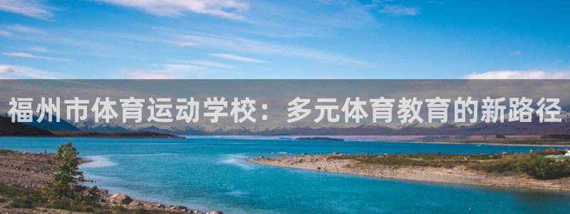 福州市体育运动学校：多元体育教育的新路径